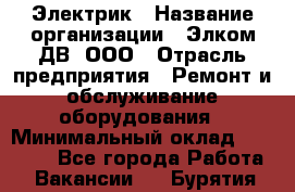 Электрик › Название организации ­ Элком-ДВ, ООО › Отрасль предприятия ­ Ремонт и обслуживание оборудования › Минимальный оклад ­ 30 000 - Все города Работа » Вакансии   . Бурятия респ.